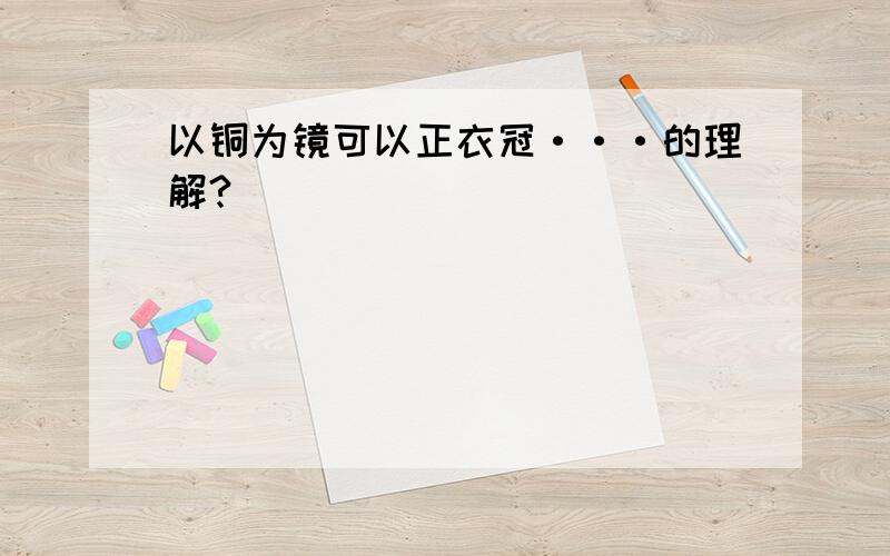 以铜为镜可以正衣冠···的理解?