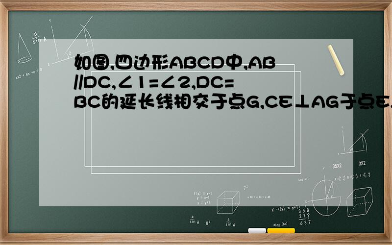 如图,四边形ABCD中,AB//DC,∠1=∠2,DC=BC的延长线相交于点G,CE⊥AG于点E,CF垂直AB于点F.