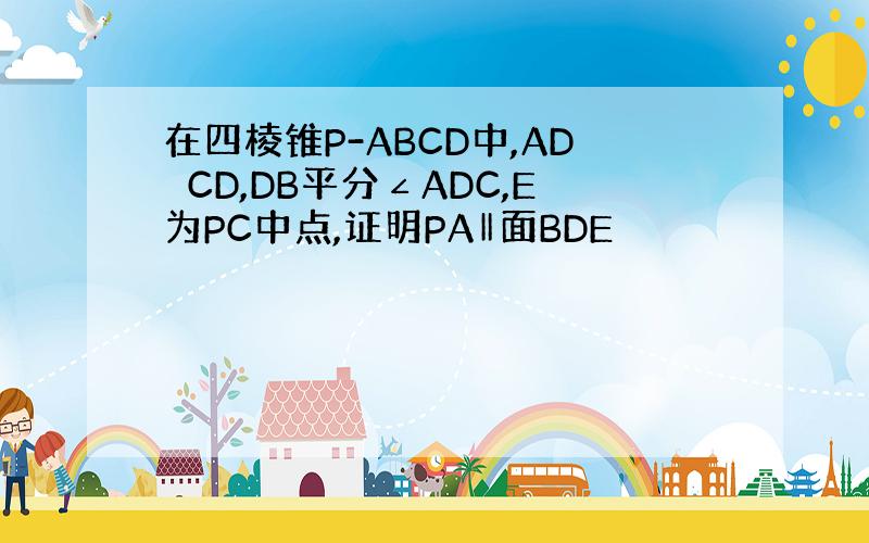 在四棱锥P-ABCD中,AD⊥CD,DB平分∠ADC,E为PC中点,证明PA‖面BDE