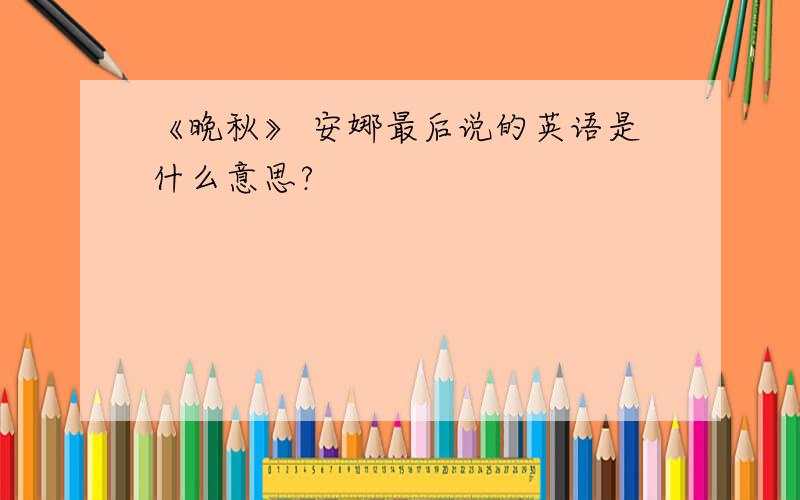 《晚秋》 安娜最后说的英语是什么意思?