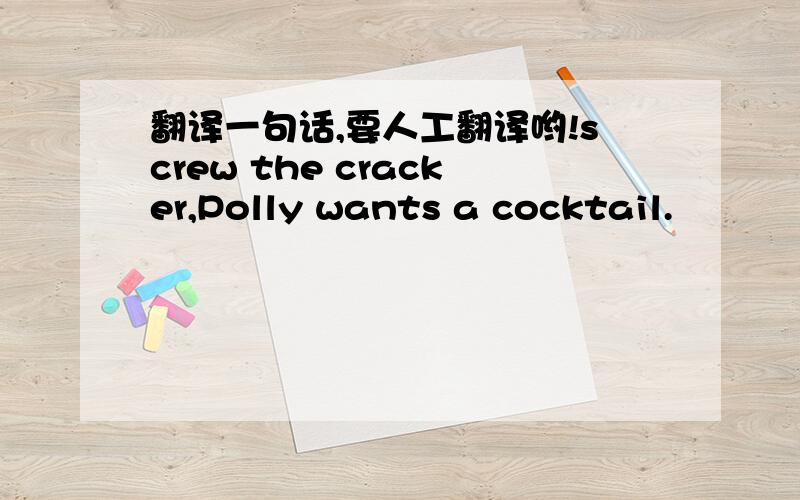 翻译一句话,要人工翻译哟!screw the cracker,Polly wants a cocktail.