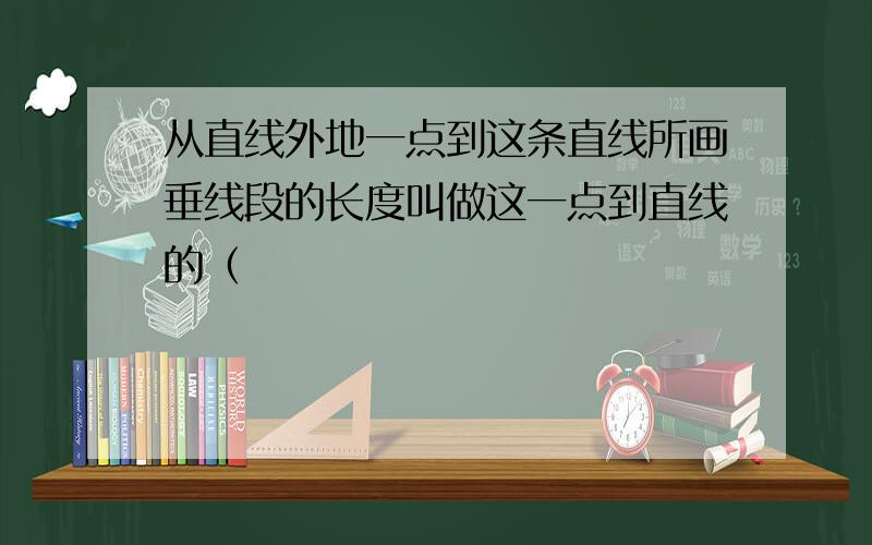 从直线外地一点到这条直线所画垂线段的长度叫做这一点到直线的（