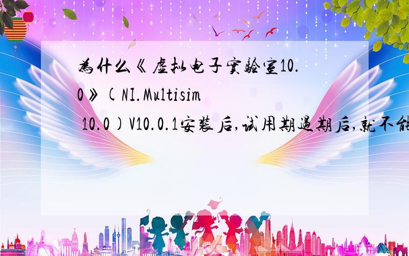 为什么《虚拟电子实验室10.0》(NI.Multisim 10.0)V10.0.1安装后,试用期过期后,就不能再安装,