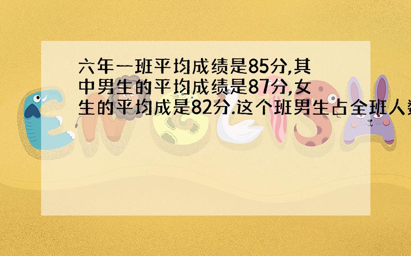 六年一班平均成绩是85分,其中男生的平均成绩是87分,女生的平均成是82分.这个班男生占全班人数（ ）%