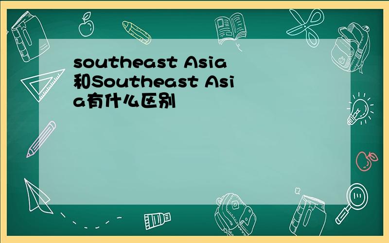 southeast Asia和Southeast Asia有什么区别