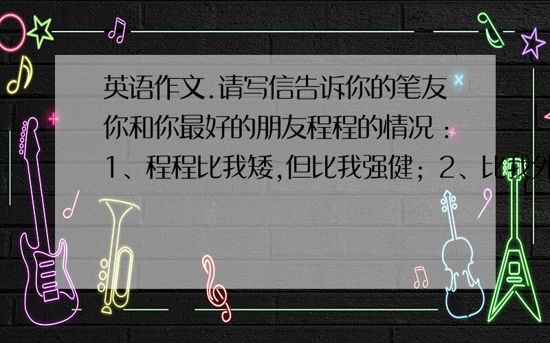 英语作文.请写信告诉你的笔友你和你最好的朋友程程的情况：1、程程比我矮,但比我强健；2、比我外向