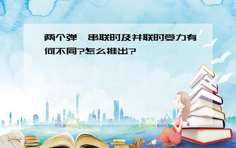 两个弹簧串联时及并联时受力有何不同?怎么推出?