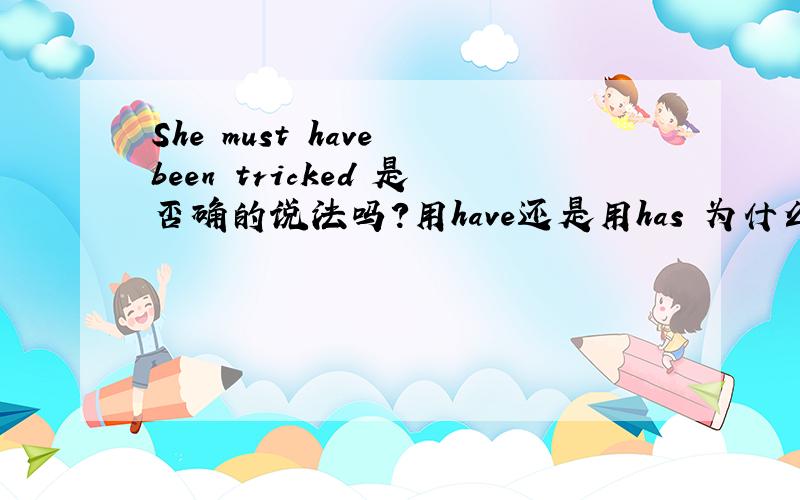 She must have been tricked 是否确的说法吗?用have还是用has 为什么?