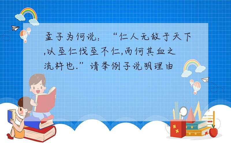 孟子为何说：“仁人无敌于天下,以至仁伐至不仁,而何其血之流杵也.”请举例子说明理由