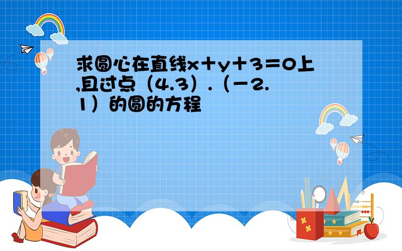 求圆心在直线x＋y＋3＝0上,且过点（4.3）.（－2.1）的圆的方程