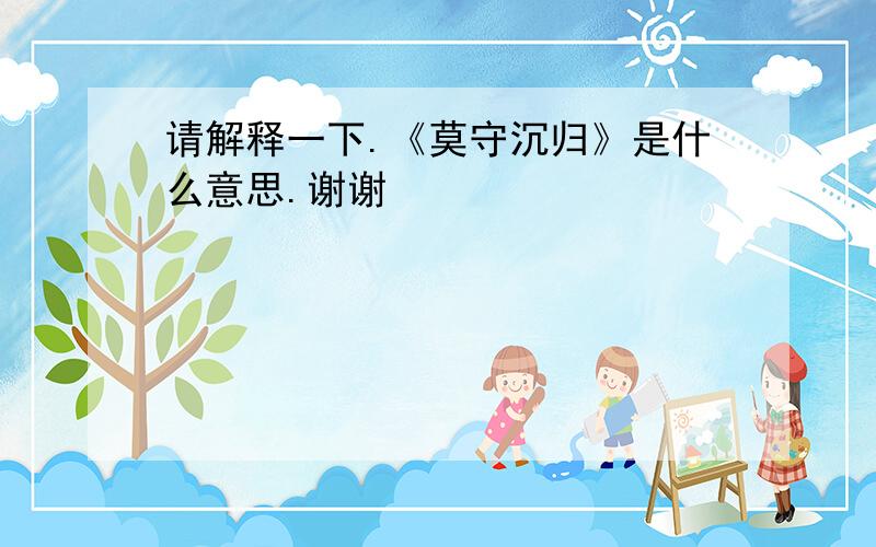 请解释一下.《莫守沉归》是什么意思.谢谢