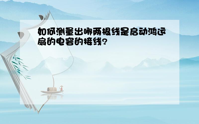 如何测量出哪两根线是启动鸿运扇的电容的接线?