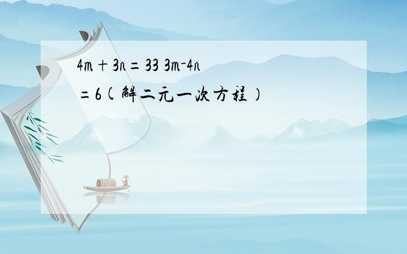 4m+3n=33 3m-4n=6(解二元一次方程）