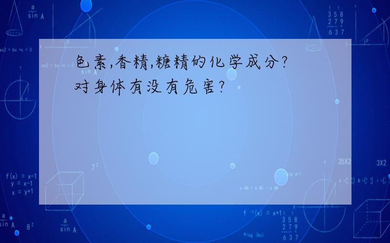 色素,香精,糖精的化学成分?对身体有没有危害?