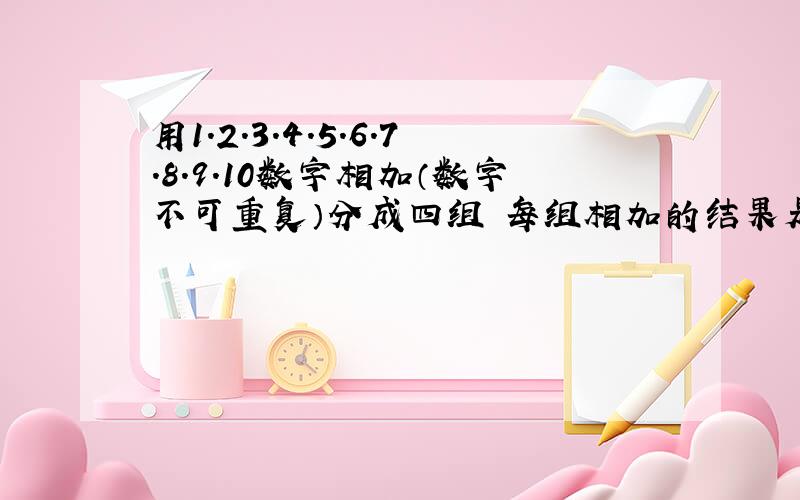 用1.2.3.4.5.6.7.8.9.10数字相加（数字不可重复）分成四组 每组相加的结果是二十