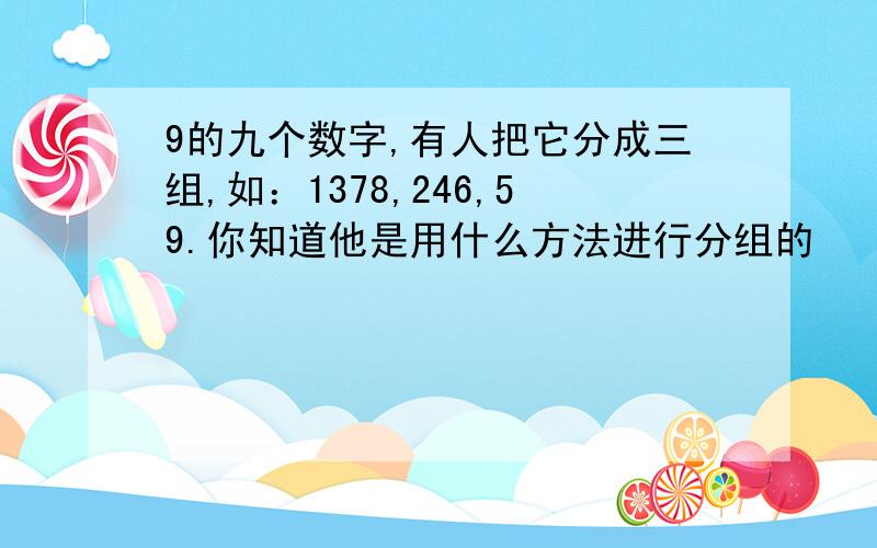 9的九个数字,有人把它分成三组,如：1378,246,59.你知道他是用什么方法进行分组的