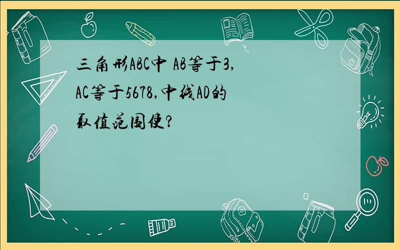 三角形ABC中 AB等于3,AC等于5678,中线AD的取值范围使?