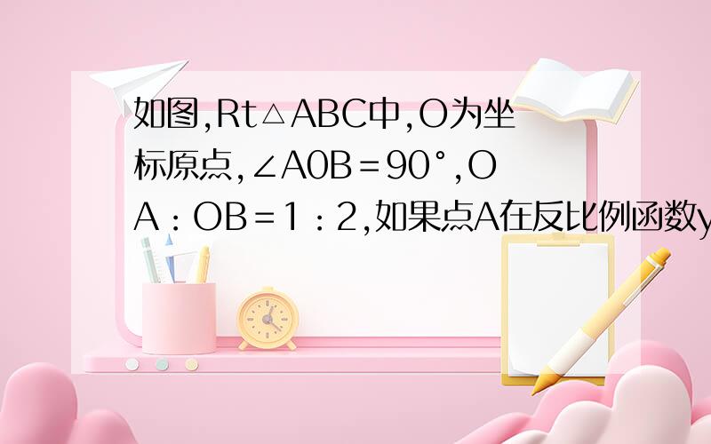 如图,Rt△ABC中,O为坐标原点,∠A0B＝90°,OA：OB＝1：2,如果点A在反比例函数y＝1／2