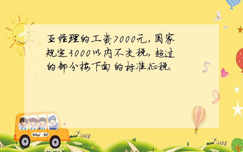 王经理的工资7000元,国家规定3000以内不交税,超过的部分按下面的标准征税.