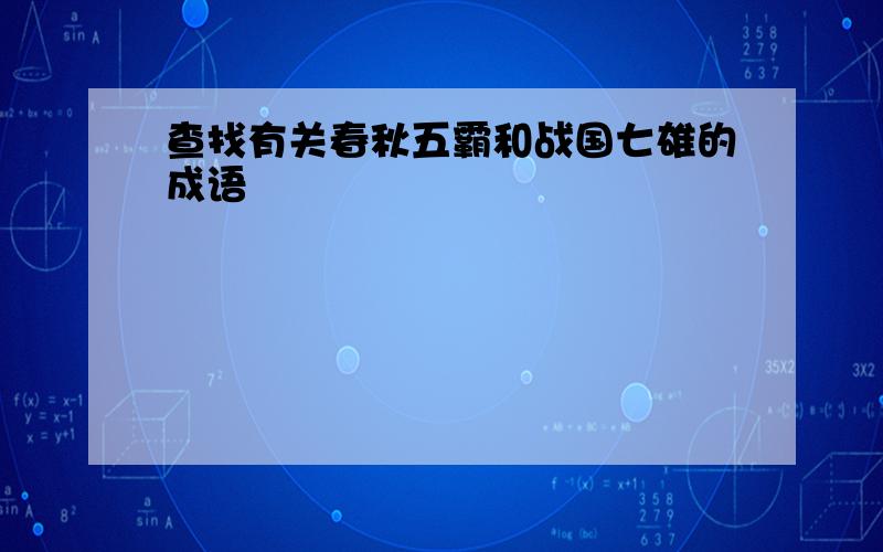 查找有关春秋五霸和战国七雄的成语