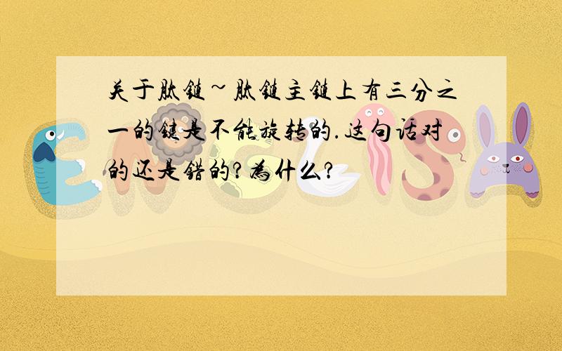 关于肽链~肽链主链上有三分之一的键是不能旋转的.这句话对的还是错的?为什么?