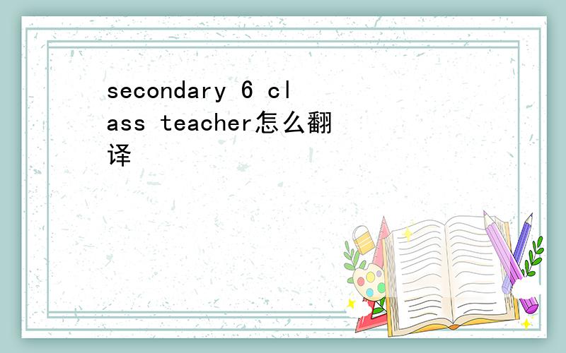 secondary 6 class teacher怎么翻译