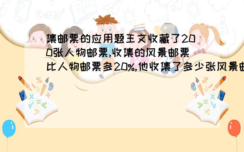 集邮票的应用题王文收藏了200张人物邮票,收集的风景邮票比人物邮票多20%,他收集了多少张风景邮票?