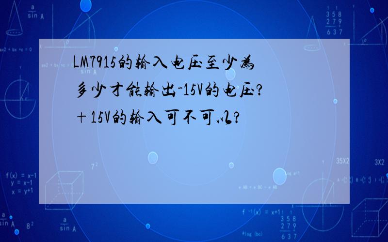 LM7915的输入电压至少为多少才能输出-15V的电压?+15V的输入可不可以?