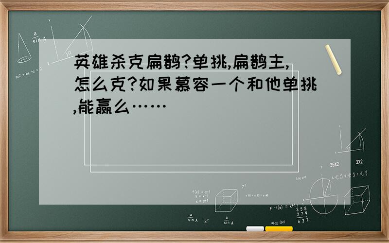 英雄杀克扁鹊?单挑,扁鹊主,怎么克?如果慕容一个和他单挑,能赢么……