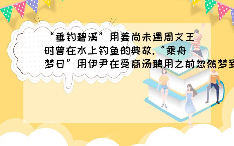 “垂钓碧溪”用姜尚未遇周文王时曾在水上钓鱼的典故.“乘舟梦日”用伊尹在受商汤聘用之前忽然梦到自已乘