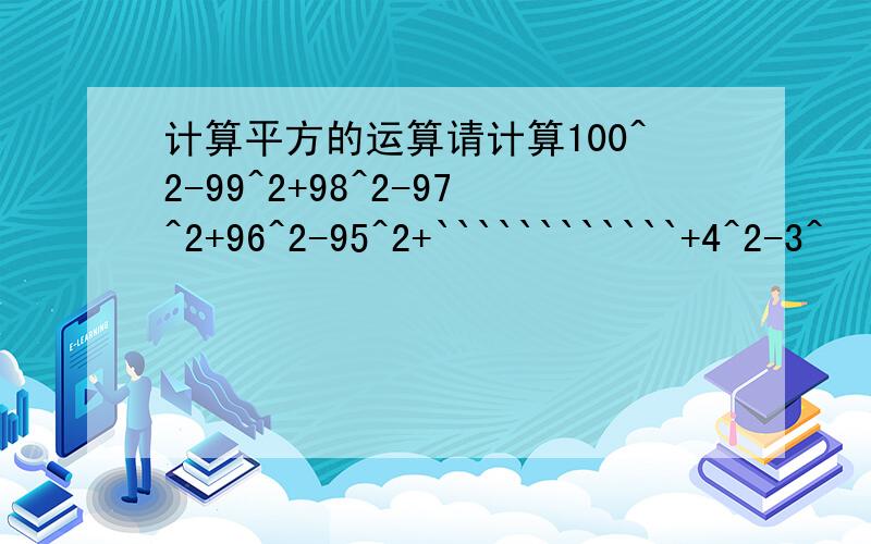 计算平方的运算请计算100^2-99^2+98^2-97^2+96^2-95^2+````````````+4^2-3^