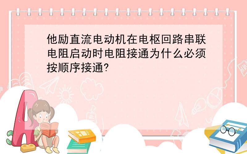 他励直流电动机在电枢回路串联电阻启动时电阻接通为什么必须按顺序接通?