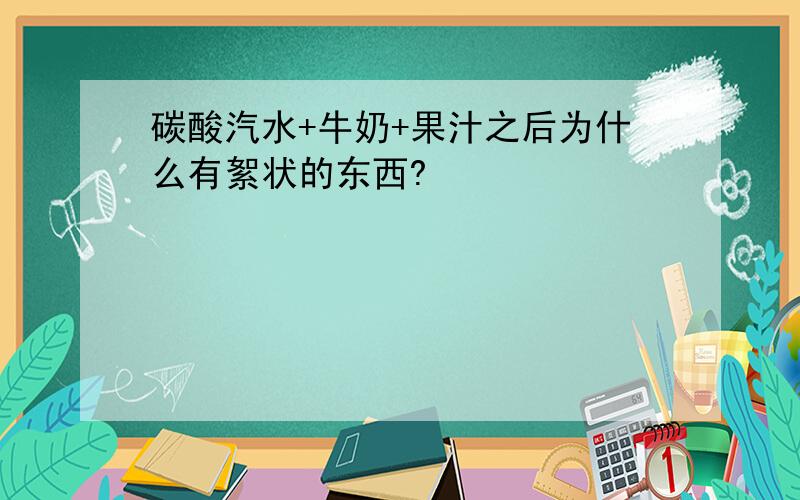 碳酸汽水+牛奶+果汁之后为什么有絮状的东西?