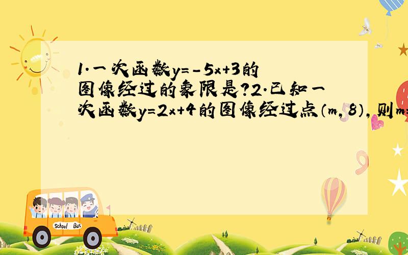 1.一次函数y=-5x+3的图像经过的象限是?2.已知一次函数y=2x+4的图像经过点（m,8）,则m=?