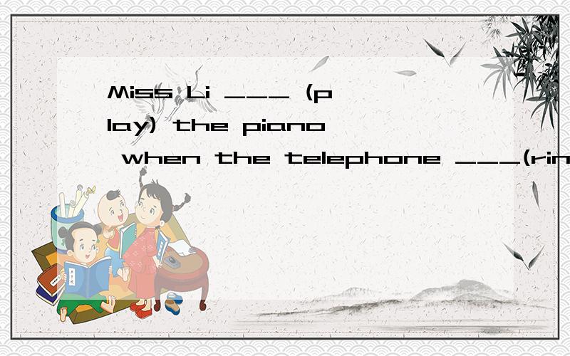 Miss Li ___ (play) the piano when the telephone ___(ring)