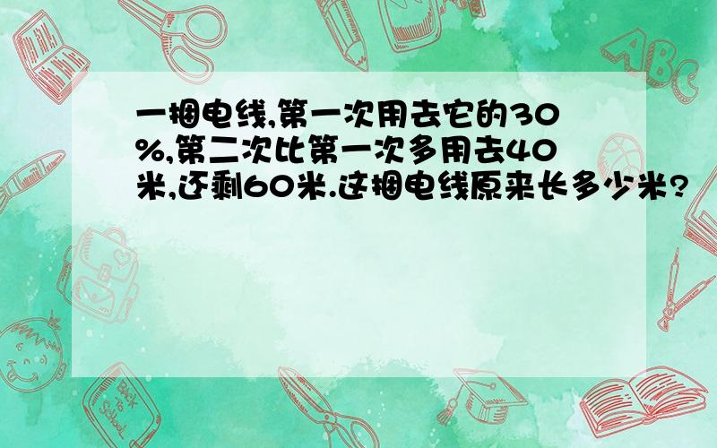 一捆电线,第一次用去它的30%,第二次比第一次多用去40米,还剩60米.这捆电线原来长多少米?