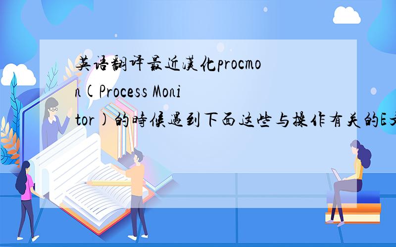 英语翻译最近汉化procmon(Process Monitor)的时候遇到下面这些与操作有关的E文,请问该如何翻译?我只