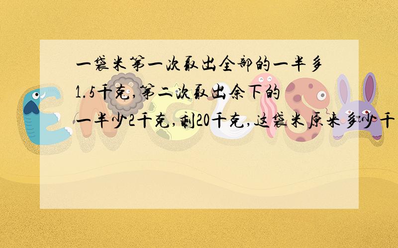 一袋米第一次取出全部的一半多1.5千克,第二次取出余下的一半少2千克,剩20千克,这袋米原来多少千克?