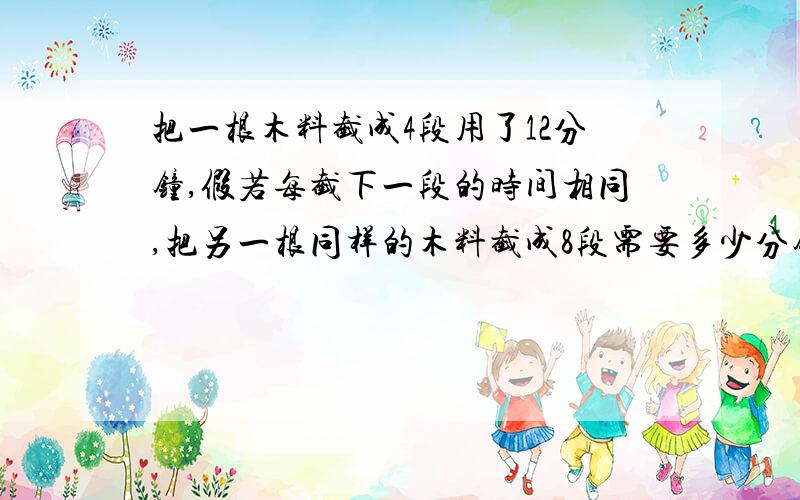 把一根木料截成4段用了12分钟,假若每截下一段的时间相同,把另一根同样的木料截成8段需要多少分钟