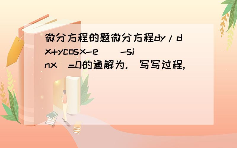 微分方程的题微分方程dy/dx+ycosx-e^(-sinx)=0的通解为.（写写过程,