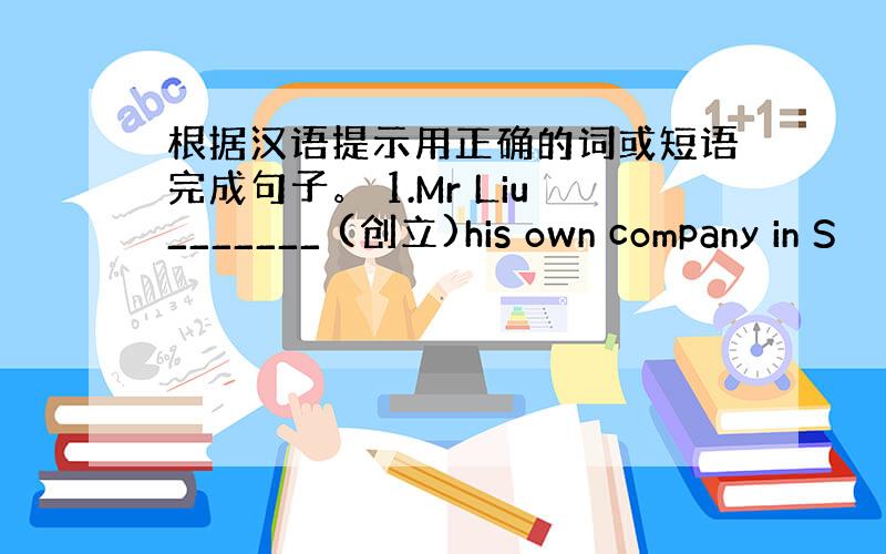 根据汉语提示用正确的词或短语完成句子。 1.Mr Liu_______ (创立)his own company in S