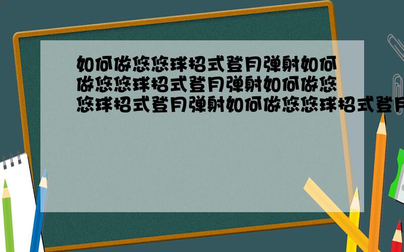 如何做悠悠球招式登月弹射如何做悠悠球招式登月弹射如何做悠悠球招式登月弹射如何做悠悠球招式登月弹射如何做悠悠球招式登月弹射