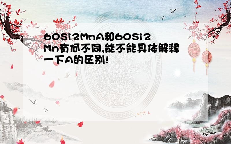 60Si2MnA和60Si2Mn有何不同,能不能具体解释一下A的区别!