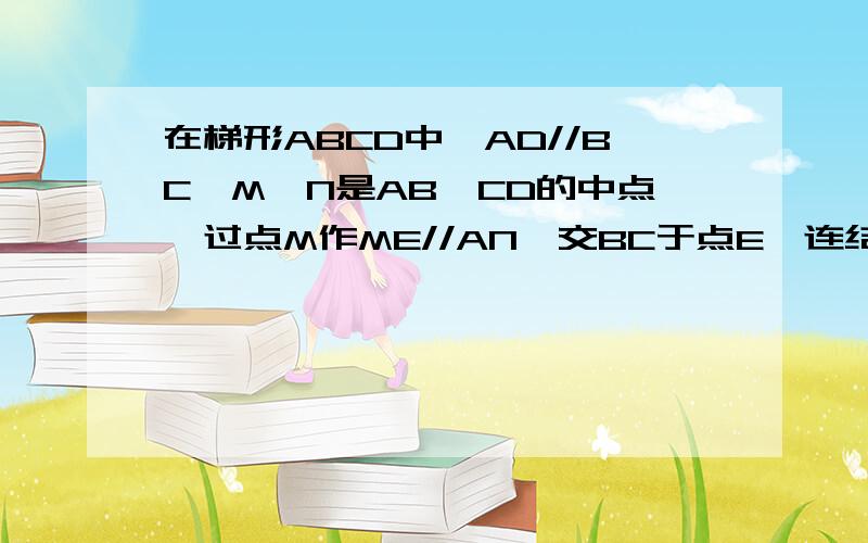 在梯形ABCD中,AD//BC,M,N是AB,CD的中点,过点M作ME//AN,交BC于点E,连结EN,求证AM//EN