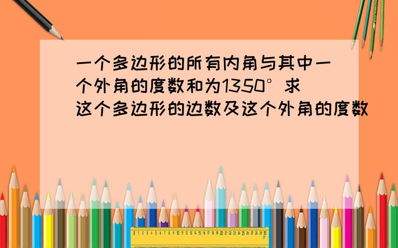 一个多边形的所有内角与其中一个外角的度数和为1350°求这个多边形的边数及这个外角的度数