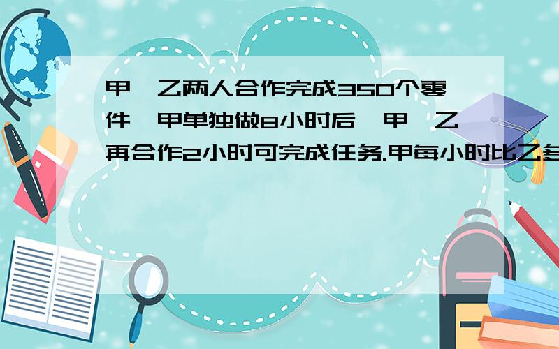 甲,乙两人合作完成350个零件,甲单独做8小时后,甲,乙再合作2小时可完成任务.甲每小时比乙多做2个,求甲,乙