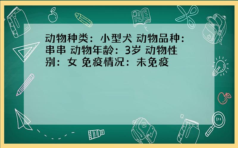 动物种类：小型犬 动物品种：串串 动物年龄：3岁 动物性别：女 免疫情况：未免疫