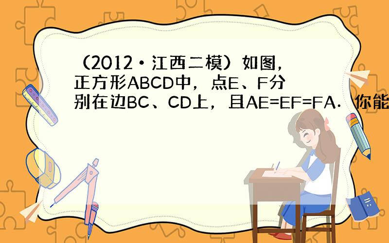 （2012•江西二模）如图，正方形ABCD中，点E、F分别在边BC、CD上，且AE=EF=FA．你能得出的结论是：（至少