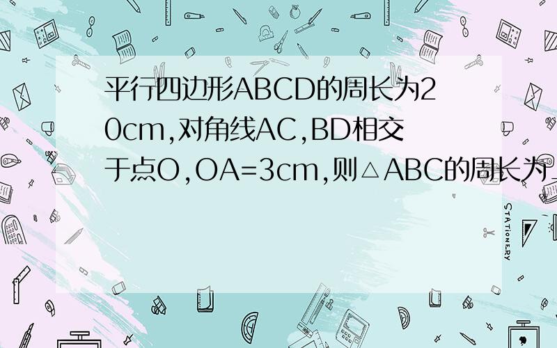 平行四边形ABCD的周长为20cm,对角线AC,BD相交于点O,OA=3cm,则△ABC的周长为__