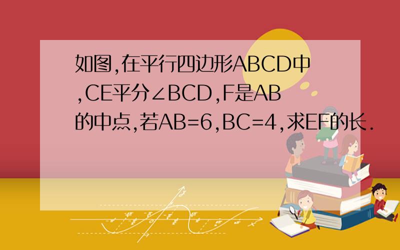 如图,在平行四边形ABCD中,CE平分∠BCD,F是AB的中点,若AB=6,BC=4,求EF的长.